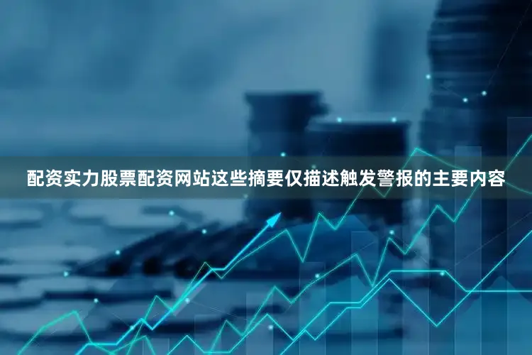 配资实力股票配资网站这些摘要仅描述触发警报的主要内容