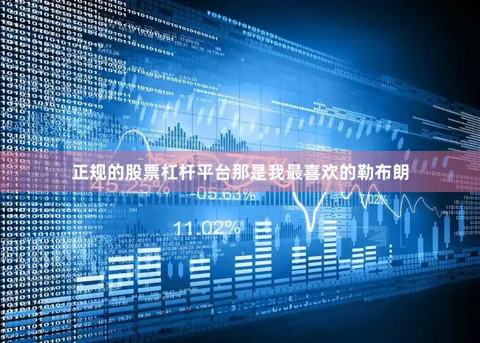 正规的股票杠杆平台那是我最喜欢的勒布朗