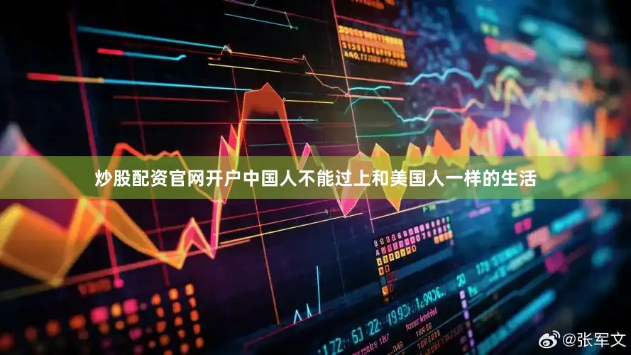 炒股配资官网开户中国人不能过上和美国人一样的生活