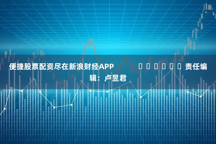便捷股票配资尽在新浪财经APP            						责任编辑：卢昱君