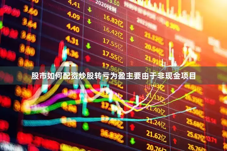 股市如何配资炒股转亏为盈主要由于非现金项目
