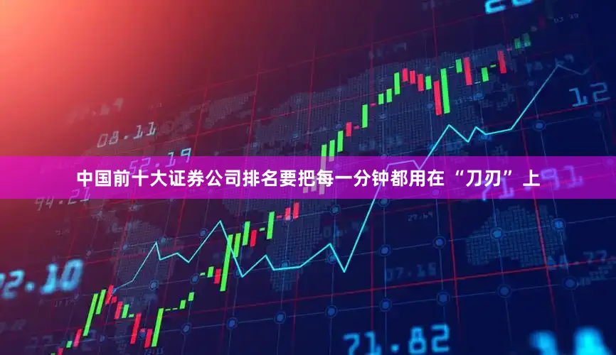 中国前十大证券公司排名要把每一分钟都用在 “刀刃” 上