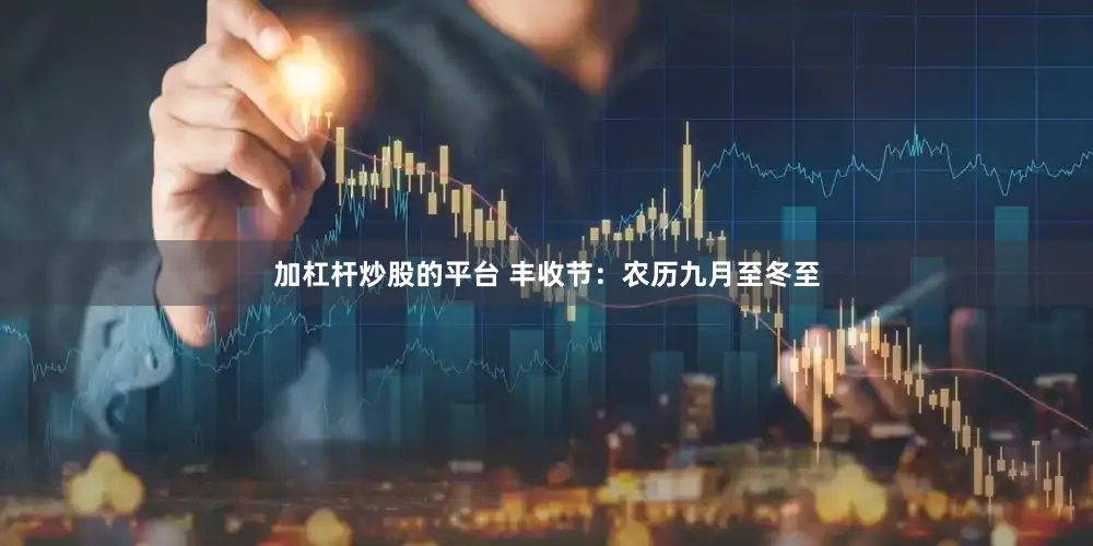 加杠杆炒股的平台 丰收节：农历九月至冬至
