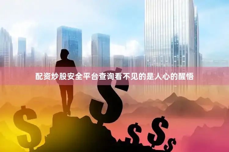 配资炒股安全平台查询看不见的是人心的醒悟