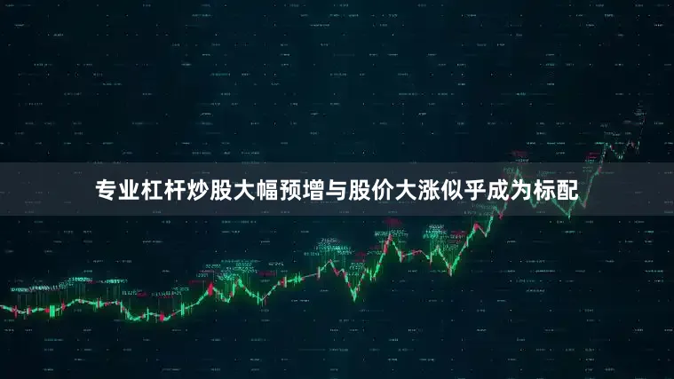 专业杠杆炒股大幅预增与股价大涨似乎成为标配