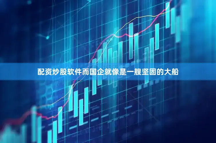 配资炒股软件而国企就像是一艘坚固的大船