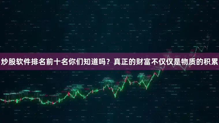 炒股软件排名前十名你们知道吗？真正的财富不仅仅是物质的积累