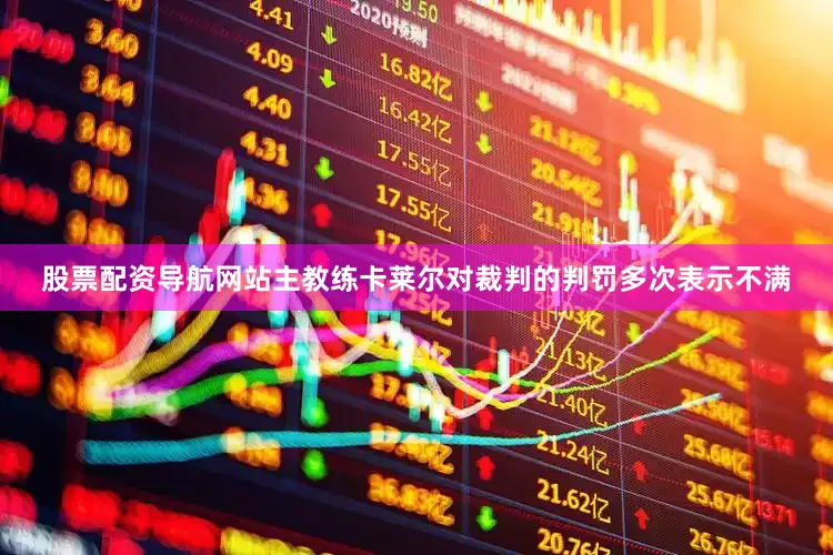股票配资导航网站主教练卡莱尔对裁判的判罚多次表示不满