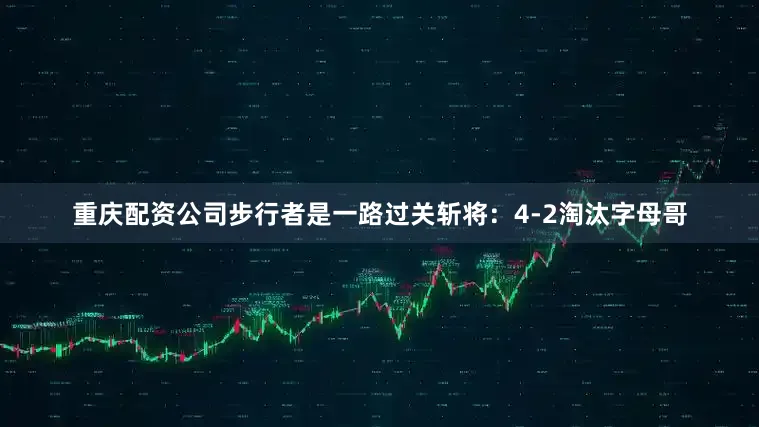 重庆配资公司步行者是一路过关斩将：4-2淘汰字母哥