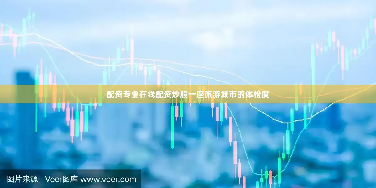 配资专业在线配资炒股一座旅游城市的体验度