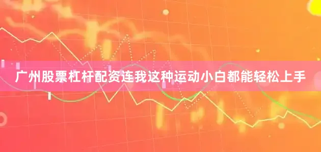广州股票杠杆配资连我这种运动小白都能轻松上手