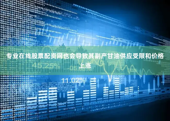专业在线股票配资网也会导致其副产甘油供应受限和价格上涨