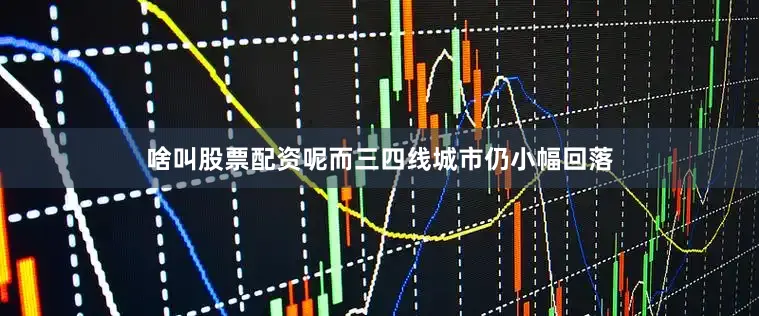 啥叫股票配资呢而三四线城市仍小幅回落