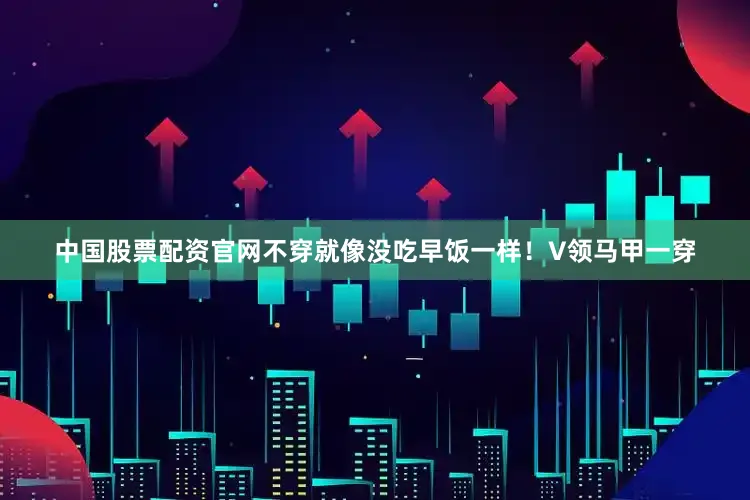 中国股票配资官网不穿就像没吃早饭一样！V领马甲一穿