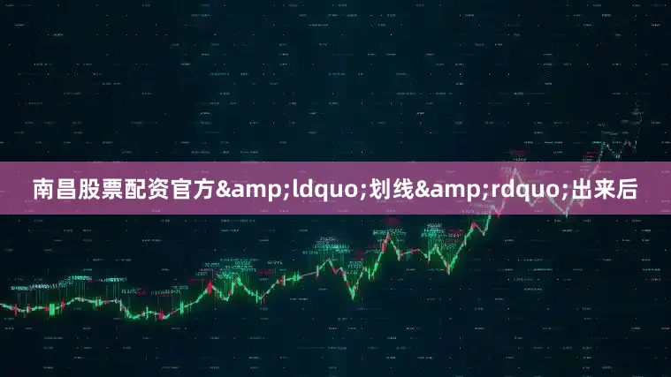 南昌股票配资官方&ldquo;划线&rdquo;出来后