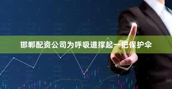 邯郸配资公司为呼吸道撑起一把保护伞