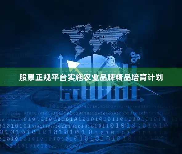 股票正规平台实施农业品牌精品培育计划