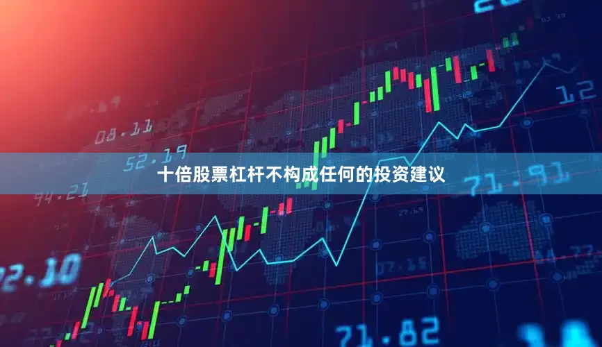 十倍股票杠杆不构成任何的投资建议