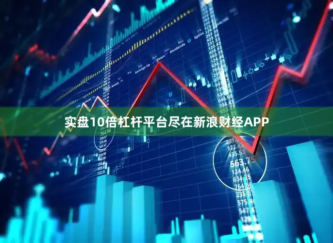 实盘10倍杠杆平台尽在新浪财经APP