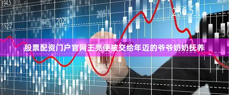 股票配资门户官网王亮便被交给年迈的爷爷奶奶抚养