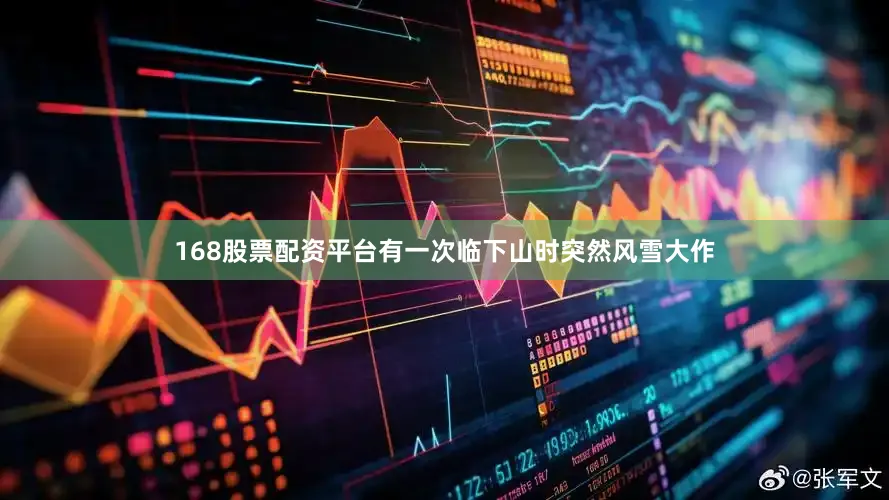 168股票配资平台有一次临下山时突然风雪大作