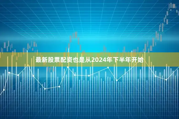 最新股票配资也是从2024年下半年开始