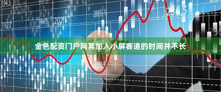 金色配资门户网其加入小屏赛道的时间并不长