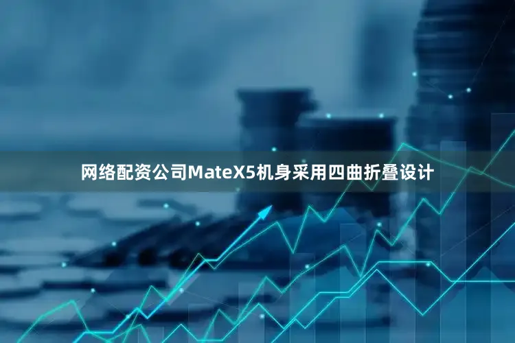 网络配资公司MateX5机身采用四曲折叠设计