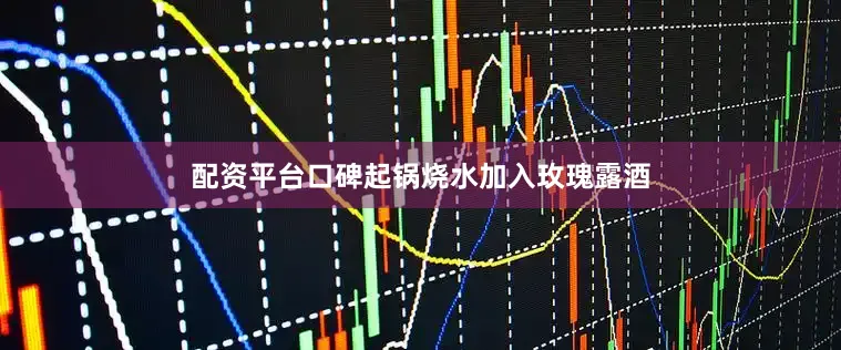 配资平台口碑起锅烧水加入玫瑰露酒