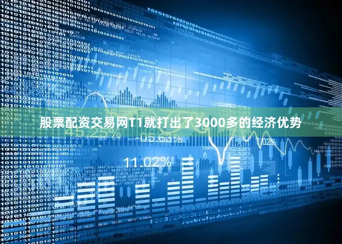 股票配资交易网T1就打出了3000多的经济优势