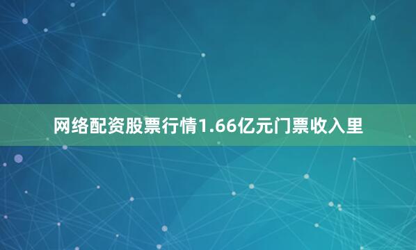 网络配资股票行情1.66亿元门票收入里