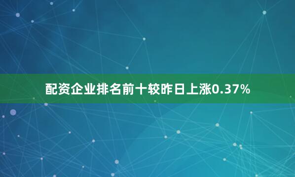 配资企业排名前十较昨日上涨0.37%