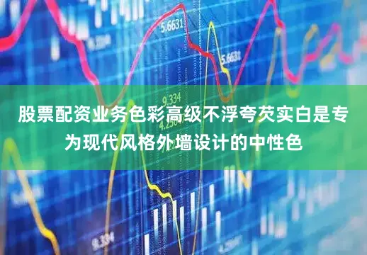 股票配资业务色彩高级不浮夸芡实白是专为现代风格外墙设计的中性色