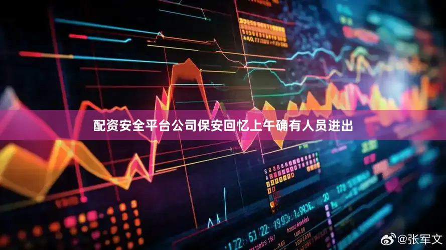配资安全平台公司保安回忆上午确有人员进出