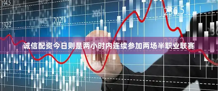 诚信配资今日则是两小时内连续参加两场半职业联赛