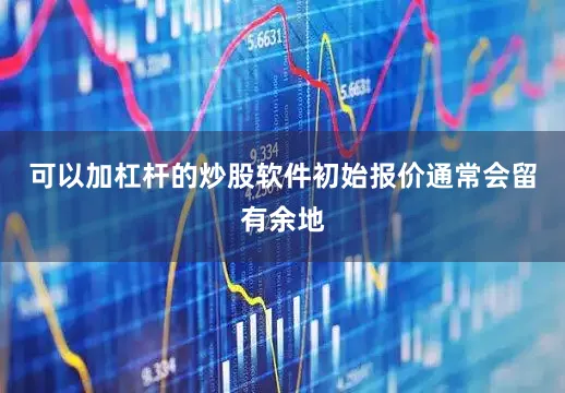可以加杠杆的炒股软件初始报价通常会留有余地