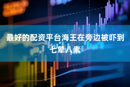 最好的配资平台海王在旁边被吓到七荤八素