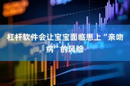 杠杆软件会让宝宝面临患上“亲吻病”的风险
