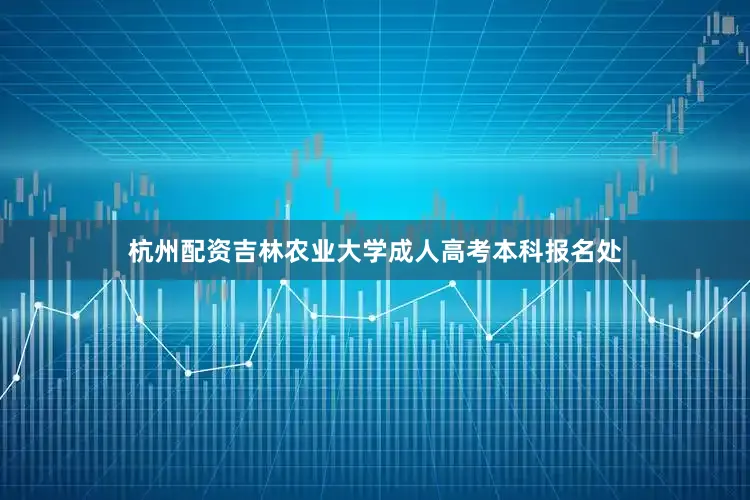 杭州配资吉林农业大学成人高考本科报名处