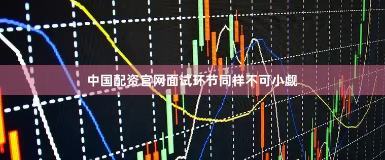 中国配资官网面试环节同样不可小觑
