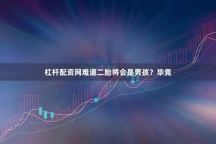 杠杆配资网难道二胎将会是男孩？毕竟